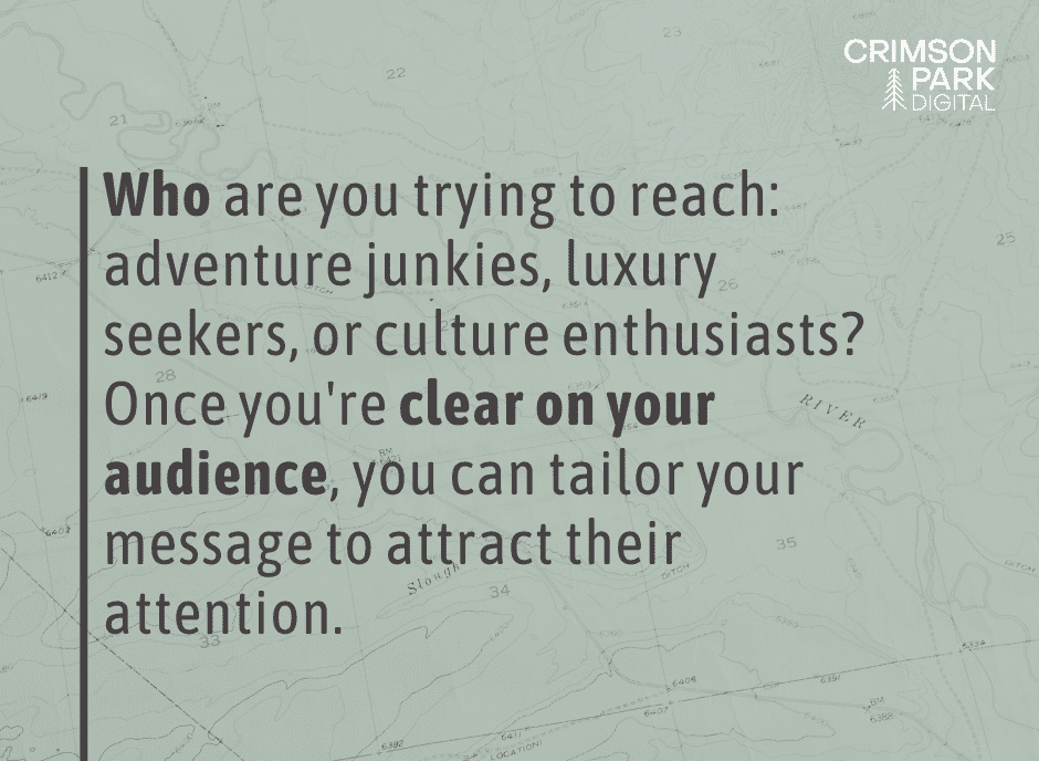 Who are you trying to reach: adventure junkies, luxury seekers, or culture enthusiasts? Once you're clear on your audience, you can tailor your message to attract their attention.