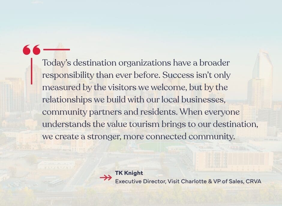CRVA quote Today’s destination organizations have a broader responsibility than ever before. Success isn’t only measured by the visitors we welcome, but by the relationships we build with our local businesses, community partners and residents. When everyone understands the value tourism brings to our destination, we create a stronger, more connected community.